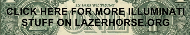 MORE ILLUMINATI AND CONSPIRACY STUFF ON LAZERHORSE.ORG